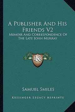 portada a publisher and his friends v2: memoir and correspondence of the late john murray (en Inglés)