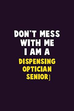 portada Don't Mess With me, i am a Dispensing Optician [Senior]: 6x9 Career Pride 120 Pages Writing Nots (en Inglés)