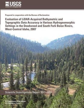 portada Evaluation of LiDAR-Acquired Bathymetric and Topograhic Data Accuracy in Various Hydrogeomorphic Settings in the Deadwood and South Fork Boise Rivers, (en Inglés)