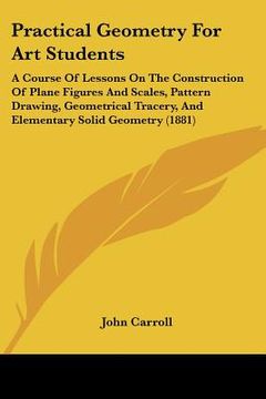 portada practical geometry for art students: a course of lessons on the construction of plane figures and scales, pattern drawing, geometrical tracery, and el (en Inglés)
