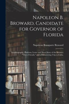 portada Napoleon B. Broward, Candidate for Governor of Florida: Autobiography, Platform, Letter and Short Story of the Steamer "Three Friends," and a Filibust (in English)