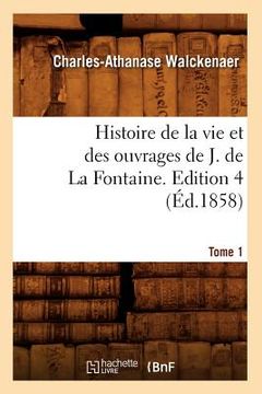 portada Histoire de la Vie Et Des Ouvrages de J. de la Fontaine. Tome 1, Edition 4 (Éd.1858) (en Francés)