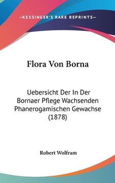 portada Flora Von Borna: Uebersicht Der In Der Bornaer Pflege Wachsenden Phanerogamischen Gewachse (1878) (en Alemán)