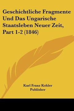 portada Geschichtliche Fragmente Und Das Ungarische Staatsleben Neuer Zeit, Part 1-2 (1846) (in German)
