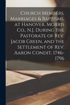 portada Church Members, Marriages & Baptisms, at Hanover, Morris Co., N.J. During the Pastorate of Rev. Jacob Green, and the Settlement of Rev. Aaron Condit, (en Inglés)