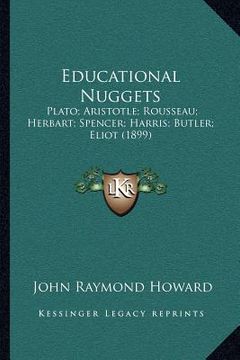 portada educational nuggets: plato; aristotle; rousseau; herbart; spencer; harris; butler; eliot (1899) (en Inglés)