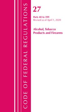 portada Code of Federal Regulations, Title 27 Alcohol Tobacco Products and Firearms 40-399, Revised as of April 1, 2020 (en Inglés)