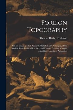 portada Foreign Topography; or, an Encyclopedick Account, Alphabetically Arranged, of the Ancient Remains in Africa, Asia, and Europe; Forming a Sequel to the (in English)