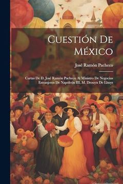 portada Cuestión de México: Cartas de d. José Ramón Pacheco al Ministro de Negocios Estranjeros de Napoleón Iii, m. Drouyn de Lhuys