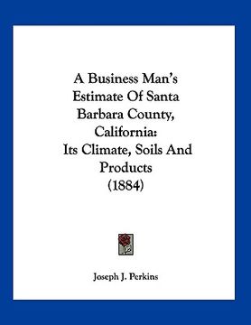portada a business man's estimate of santa barbara county, california: its climate, soils and products (1884)