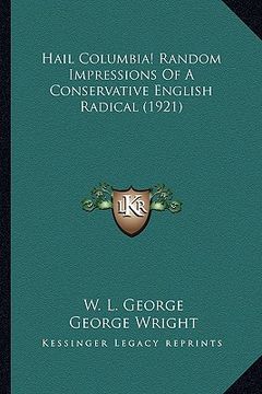 portada hail columbia! random impressions of a conservative english hail columbia! random impressions of a conservative english radical (1921) radical (1921) (en Inglés)