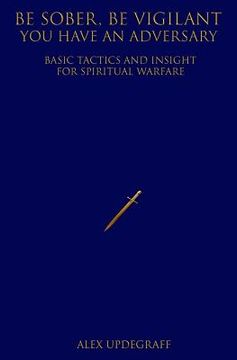 portada Be Sober Be Vigilant You Have an Adversary: Basic Tactics and Insight for Spiritual Warfare (en Inglés)