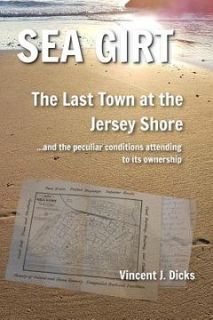 portada Sea Girt - The Last Town at the Jersey Shore: And the Peculiar Conditions Attending to its Ownership (en Inglés)