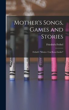 portada Mother's Songs, Games and Stories: Fröbel's "Mutter- und Kose-Lieder" (en Inglés)