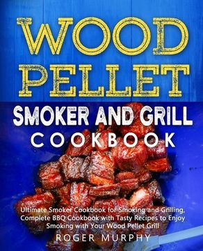 portada Wood Pellet Smoker and Grill Cookbook: Ultimate Smoker Cookbook for Smoking and Grilling, Complete Cookbook with Tasty BBQ Recipes to Enjoy Smoking wi (in English)