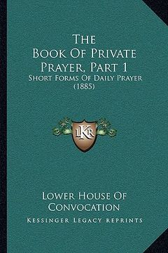 portada the book of private prayer, part 1: short forms of daily prayer (1885) (en Inglés)