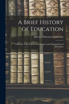 portada A Brief History of Education: A History of the Practice and Progress and Organization of Education