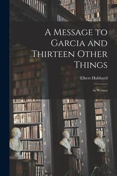 portada A Message to Garcia and Thirteen Other Things: As Written (in English)
