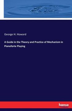 portada A Guide in the Theory and Practice of Mechanism in Pianoforte Playing (en Inglés)
