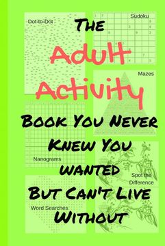 portada The Adult Activity Book you Never Knew you Wanted but Can'T Live Without: With Games, Coloring, Sudoku, Puzzles and More. (in English)
