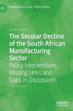 portada The Secular Decline of the South African Manufacturing Sector: Policy Interventions, Missing Links and Gaps in Discussions (en Inglés)