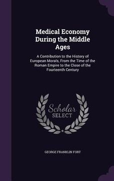 portada Medical Economy During the Middle Ages: A Contribution to the History of European Morals, From the Time of the Roman Empire to the Close of the Fourte (in English)