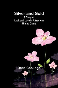 portada Silver and Gold: A Story of Luck and Love in a Western Mining Camp (in English)