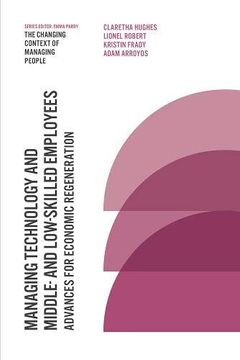 portada Managing Technology and Middle and Low-Skilled Employees: Advances for Economic Regeneration (Changing Context of Managing People) (in English)