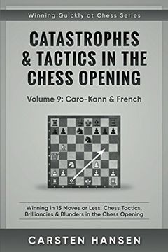 portada Catastrophes & Tactics in the Chess Opening - Volume 9: Caro-Kann & French: Winning in 15 Moves or Less: Chess Tactics, Brilliancies & Blunders in the Chess Opening (Winning Quickly at Chess Series) 