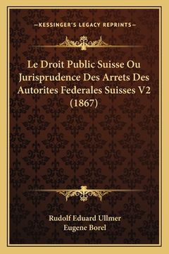 portada Le Droit Public Suisse Ou Jurisprudence Des Arrets Des Autorites Federales Suisses V2 (1867) (en Francés)