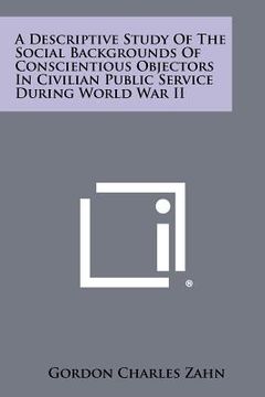 portada a descriptive study of the social backgrounds of conscientious objectors in civilian public service during world war ii (en Inglés)