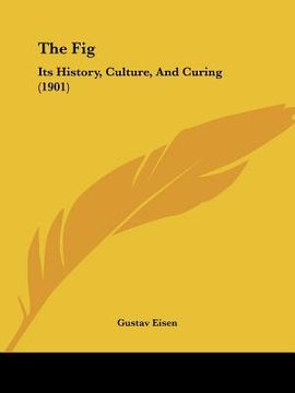 portada the fig: its history, culture, and curing (1901) (en Inglés)