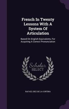 portada French In Twenty Lessons With A System Of Articulation: Based On English Equivalents, For Acquiring A Correct Pronunciation (in English)