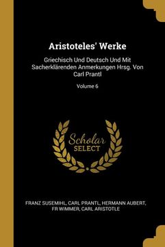 portada Aristoteles' Werke: Griechisch und Deutsch und mit Sacherklärenden Anmerkungen Hrsg. Von Carl Prantl; Volume 6