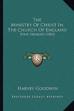 portada the ministry of christ in the church of england: four sermons (1865) (en Inglés)