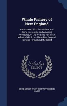 portada Whale Fishery of New England: An Account, With Illustrations and Some Interesting and Amusing Anecdotes, of the Rise and Fall of An Industry Which h (en Inglés)