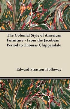 portada the colonial style of american furniture - from the jacobean period to thomas chippendale (en Inglés)