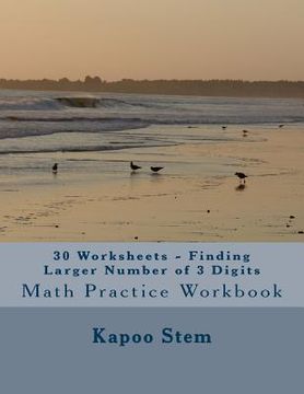 portada 30 Worksheets - Finding Larger Number of 3 Digits: Math Practice Workbook (en Inglés)