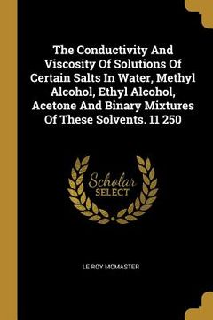 portada The Conductivity And Viscosity Of Solutions Of Certain Salts In Water, Methyl Alcohol, Ethyl Alcohol, Acetone And Binary Mixtures Of These Solvents. 1 (in English)