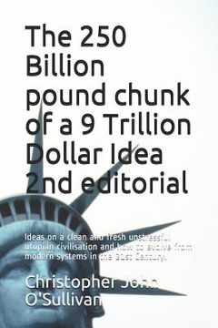 portada The 250 Billion pound chunk of a 9 Trillion Dollar Idea 2nd editorial: Ideas on a clean and fresh unstressful utopian civilisation and how to evolve f