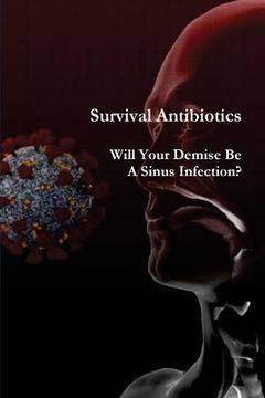 portada Survival Antibiotics: Will Your Demise Be A Sinus Infection? (en Inglés)