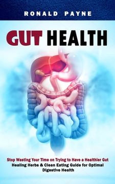 portada Gut Health: Stop Wasting Your Time on Trying to Have a Healthier Gut (Healing Herbs & Clean Eating Guide for Optimal Digestive Hea 