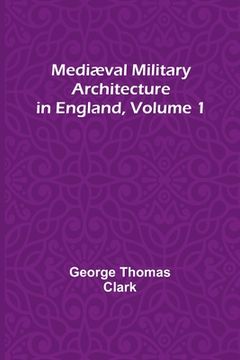portada Mediæval Military Architecture in England, Volume 1 (en Inglés)