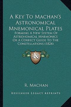 portada a key to machan's astronomical mnemonical plates: forming a new system of astronomical mnemonics or a correct guide to the constellations (1824) (in English)