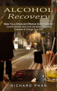 portada Alcohol Recovery: Make You a Simple and Effective Alcohol Addiction (Control Alcohol and Love Life More: Discover Freedom & Change Your (en Inglés)
