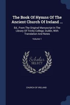 portada The Book Of Hymns Of The Ancient Church Of Ireland ...: Ed., From The Original Manuscript In The Library Of Trinity College, Dublin, With Translation (en Inglés)