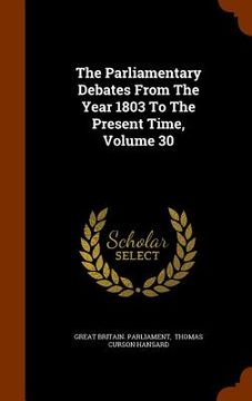 portada The Parliamentary Debates From The Year 1803 To The Present Time, Volume 30