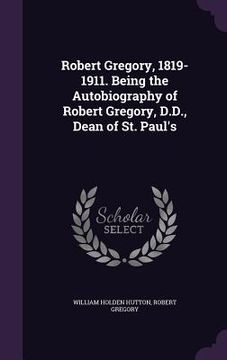 portada Robert Gregory, 1819-1911. Being the Autobiography of Robert Gregory, D.D., Dean of St. Paul's