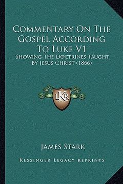 portada commentary on the gospel according to luke v1: showing the doctrines taught by jesus christ (1866) (en Inglés)