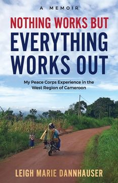 portada Nothing Works But Everything Works Out: My Peace Corps Experience in the West Region of Cameroon (en Inglés)